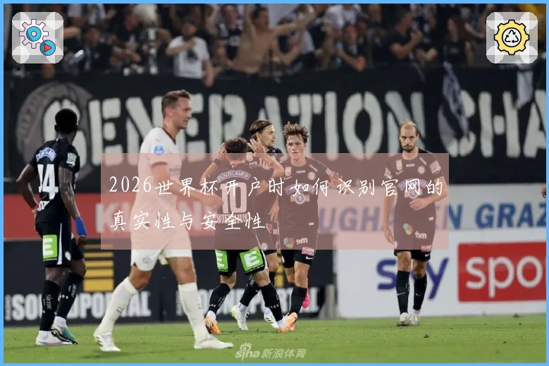 2026世界杯开户时如何识别官网的真实性与安全性