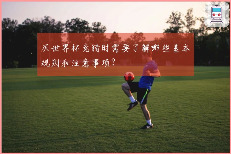 买世界杯竞猜时需要了解哪些基本规则和注意事项？