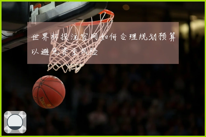 世界杯投注官网如何合理规划预算以避免资金风险