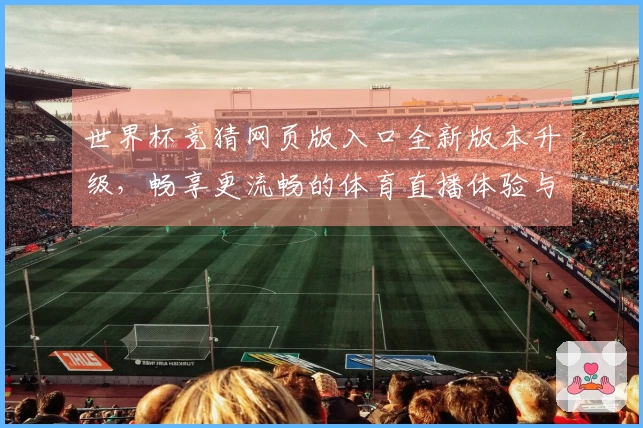 世界杯竞猜网页版入口全新版本升级，畅享更流畅的体育直播体验与功能介绍