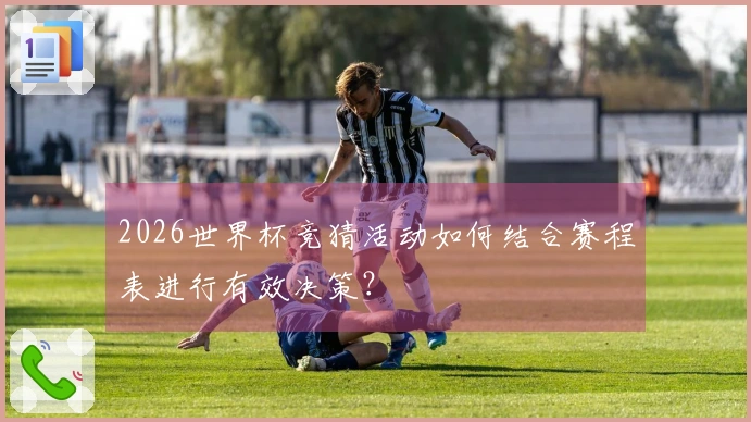 2026世界杯竞猜活动如何结合赛程表进行有效决策?
