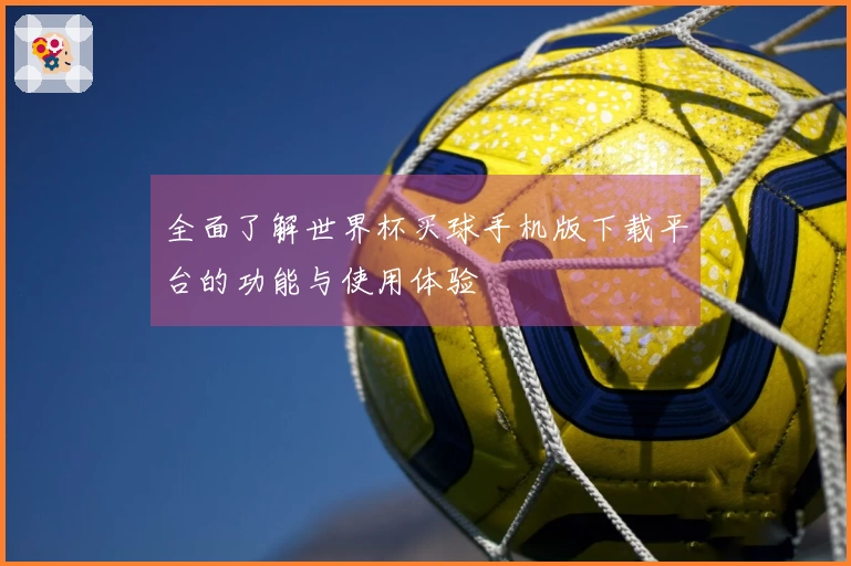 全面了解世界杯买球手机版下载平台的功能与使用体验