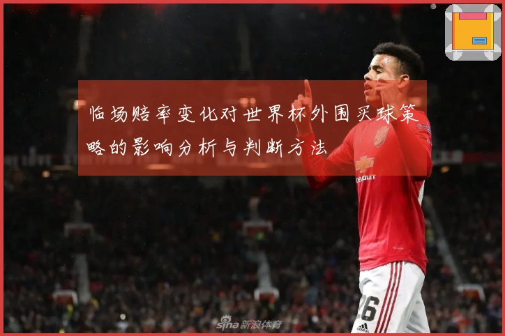 临场赔率变化对世界杯外围买球策略的影响分析与判断方法
