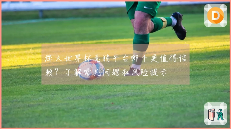 烽火世界杯竞猜平台哪个更值得信赖？了解常见问题和风险提示