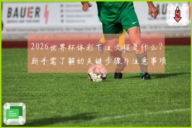 2026世界杯体彩下注流程是什么？新手需了解的关键步骤与注意事项