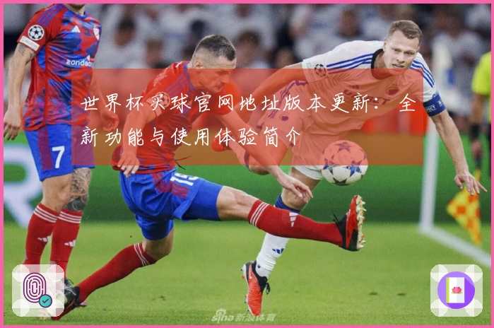世界杯买球官网地址版本更新:全新功能与使用体验简介